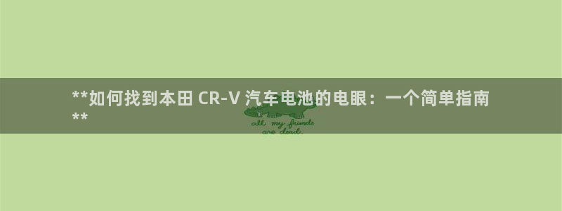 优发国际手机版唯一官网：**如何找到本田 CR-V 汽车电池的电眼：一个简单指南
**