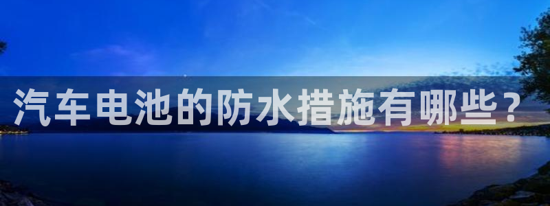 优发国际登陆：汽车电池的防水措施有哪些？