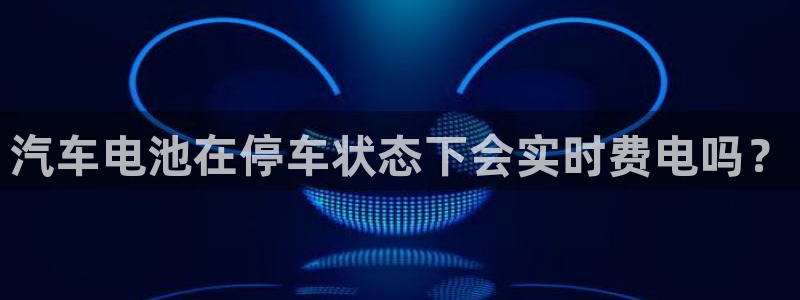优发国际官方网手机版下载安装：汽车电池在停车状态下会实时费电吗？