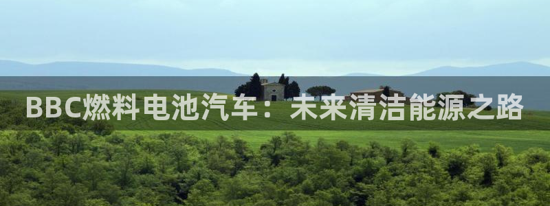 优发国际手机客户端下载安卓：BBC燃料电池汽车：未来清洁能源之路